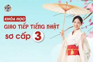 KHÓA HỌC GIAO TIẾP TIẾNG NHẬT SƠ CẤP 3