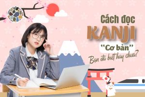 Cách đọc Kanji [CƠ BẢN]: Kunyomi (Thuần Nhật), Onyomi (Hán Nhật), Hán Việt