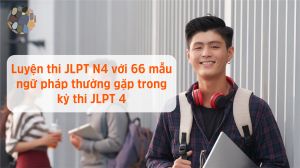 Luyện thi JLPT N4 với 66 mẫu ngữ pháp thường gặp trong các kỳ thi JLPT 4