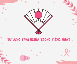 Tổng hợp 211 cặp từ trái nghĩa thường gặp trong JLPT